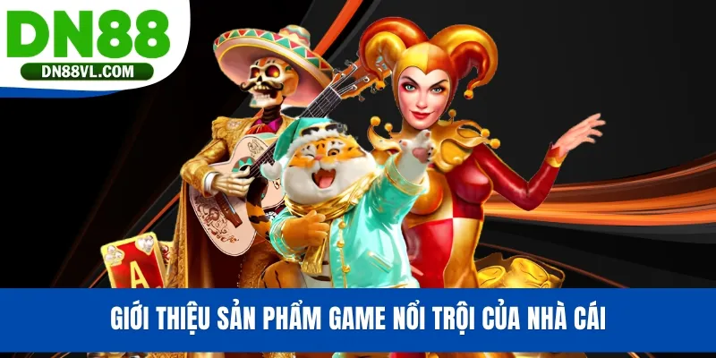 Giới thiệu sản phẩm game nổi trội của nhà cái
