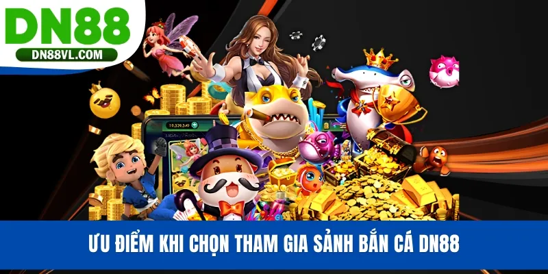 Ưu điểm khi chọn tham gia sảnh bắn cá DN88